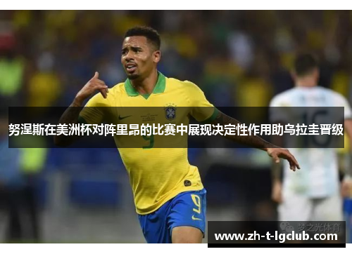 努涅斯在美洲杯对阵里昂的比赛中展现决定性作用助乌拉圭晋级