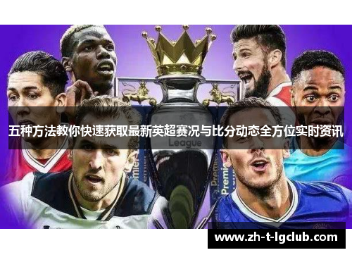 五种方法教你快速获取最新英超赛况与比分动态全方位实时资讯