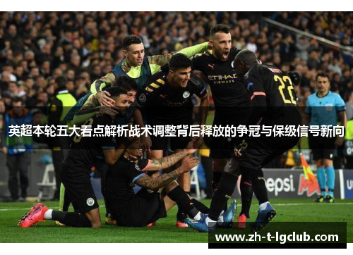 英超本轮五大看点解析战术调整背后释放的争冠与保级信号新向