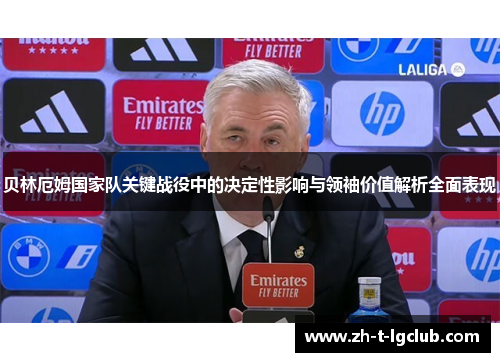 贝林厄姆国家队关键战役中的决定性影响与领袖价值解析全面表现