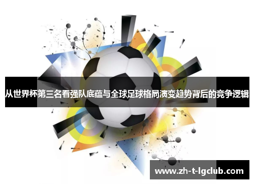 从世界杯第三名看强队底蕴与全球足球格局演变趋势背后的竞争逻辑