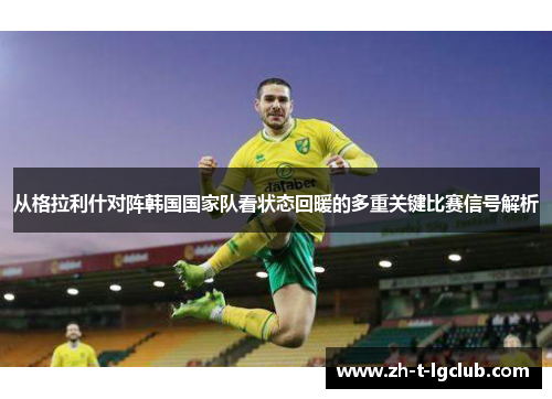 从格拉利什对阵韩国国家队看状态回暖的多重关键比赛信号解析