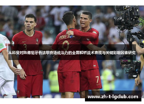 从科曼对阵葡萄牙看法甲赛场统治力的全面解析战术表现与关键影响因素研究