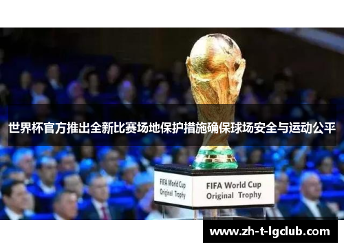 世界杯官方推出全新比赛场地保护措施确保球场安全与运动公平