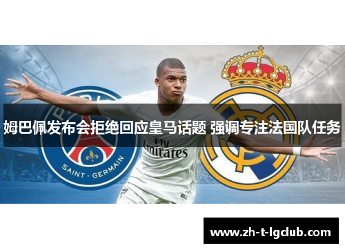 姆巴佩发布会拒绝回应皇马话题 强调专注法国队任务