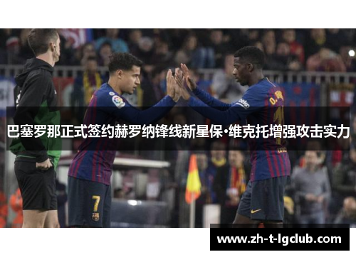 巴塞罗那正式签约赫罗纳锋线新星保·维克托增强攻击实力