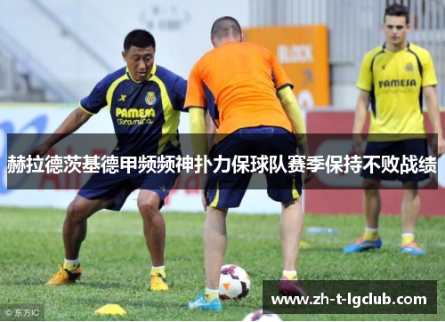 赫拉德茨基德甲频频神扑力保球队赛季保持不败战绩 赫拉德茨基德甲频频神扑力保球队赛季保持不败战绩