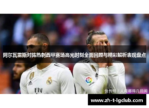 阿尔瓦雷斯对阵热刺西甲赛场高光时刻全面回顾与精彩解析表现盘点