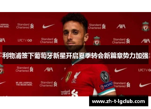 利物浦签下葡萄牙新星开启夏季转会新篇章势力加强 利物浦签下葡萄牙新星开启夏季转会新篇章势力加强