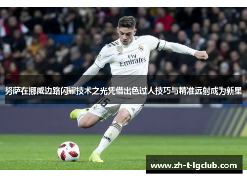努萨在挪威边路闪耀技术之光凭借出色过人技巧与精准远射成为新星 努萨在挪威边路闪耀技术之光凭借出色过人技巧与精准远射成为新星