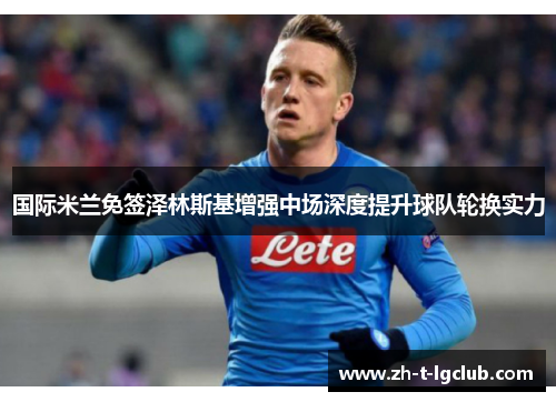国际米兰免签泽林斯基增强中场深度提升球队轮换实力