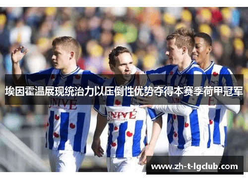 埃因霍温展现统治力以压倒性优势夺得本赛季荷甲冠军 埃因霍温展现统治力以压倒性优势夺得本赛季荷甲冠军