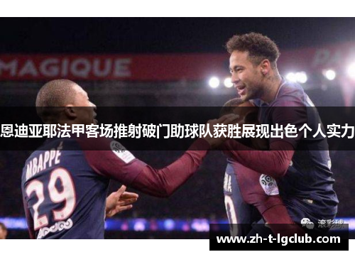 恩迪亚耶法甲客场推射破门助球队获胜展现出色个人实力 恩迪亚耶法甲客场推射破门助球队获胜展现出色个人实力