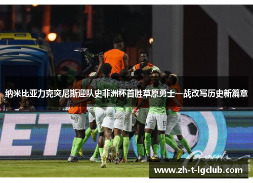 纳米比亚力克突尼斯迎队史非洲杯首胜草原勇士一战改写历史新篇章