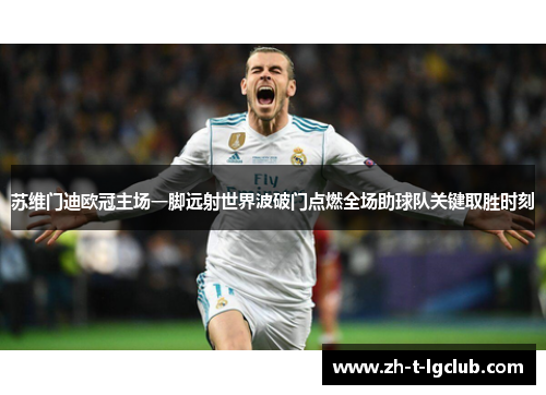 苏维门迪欧冠主场一脚远射世界波破门点燃全场助球队关键取胜时刻