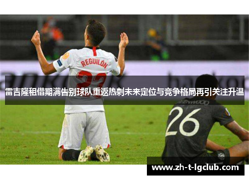雷吉隆租借期满告别球队重返热刺未来定位与竞争格局再引关注升温