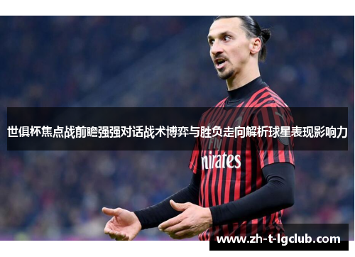 世俱杯焦点战前瞻强强对话战术博弈与胜负走向解析球星表现影响力 世俱杯焦点战前瞻强强对话战术博弈与胜负走向解析球星表现影响力