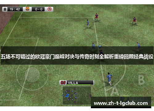 五场不可错过的欧冠豪门巅峰对决与传奇时刻全解析重磅回顾经典战役 五场不可错过的欧冠豪门巅峰对决与传奇时刻全解析重磅回顾经典战役