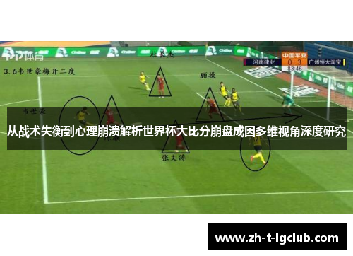 从战术失衡到心理崩溃解析世界杯大比分崩盘成因多维视角深度研究 从战术失衡到心理崩溃解析世界杯大比分崩盘成因多维视角深度研究