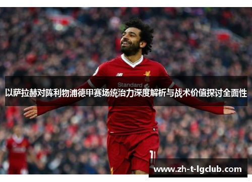 以萨拉赫对阵利物浦德甲赛场统治力深度解析与战术价值探讨全面性 以萨拉赫对阵利物浦德甲赛场统治力深度解析与战术价值探讨全面性