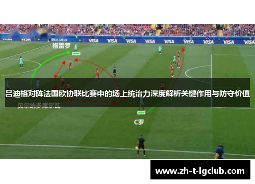吕迪格对阵法国欧协联比赛中的场上统治力深度解析关键作用与防守价值 吕迪格对阵法国欧协联比赛中的场上统治力深度解析关键作用与防守价值
