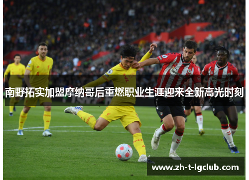 南野拓实加盟摩纳哥后重燃职业生涯迎来全新高光时刻 南野拓实加盟摩纳哥后重燃职业生涯迎来全新高光时刻