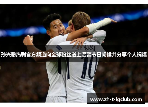 孙兴慜热刺官方频道向全球粉丝送上温馨节日问候并分享个人祝福 孙兴慜热刺官方频道向全球粉丝送上温馨节日问候并分享个人祝福