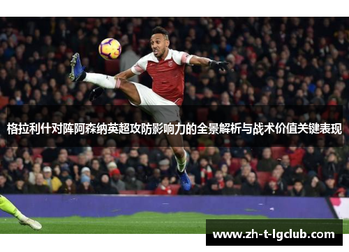 格拉利什对阵阿森纳英超攻防影响力的全景解析与战术价值关键表现 格拉利什对阵阿森纳英超攻防影响力的全景解析与战术价值关键表现