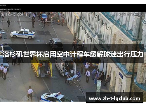 洛杉矶世界杯启用空中计程车缓解球迷出行压力 洛杉矶世界杯启用空中计程车缓解球迷出行压力