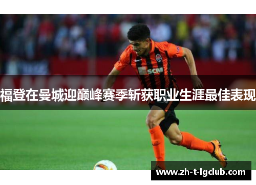 福登在曼城迎巅峰赛季斩获职业生涯最佳表现 福登在曼城迎巅峰赛季斩获职业生涯最佳表现