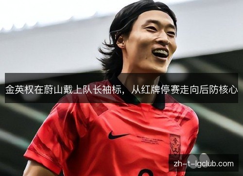 金英权在蔚山戴上队长袖标,从红牌停赛走向后防核心 金英权在蔚山戴上队长袖标,从红牌停赛走向后防核心